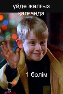 үйде жалғыз қалғанда 1  бөлім (толық нұсқа)